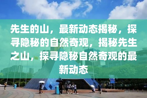 先生的山，最新動態揭秘，探尋隱秘的自然奇觀，揭秘先生之山，探尋隱秘自然奇觀的最新動態
