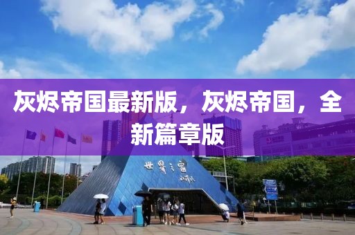 灰燼帝國最新版，灰燼帝國，全新篇章版