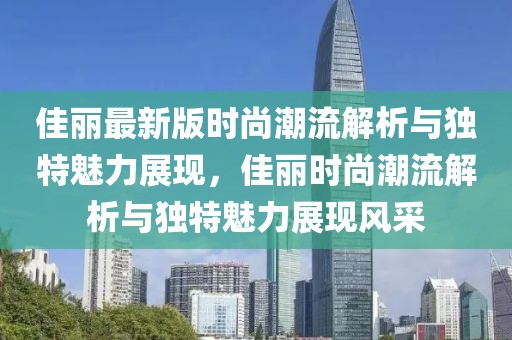 佳麗最新版時尚潮流解析與獨特魅力展現，佳麗時尚潮流解析與獨特魅力展現風采