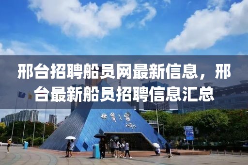 邢臺招聘船員網最新信息，邢臺最新船員招聘信息匯總