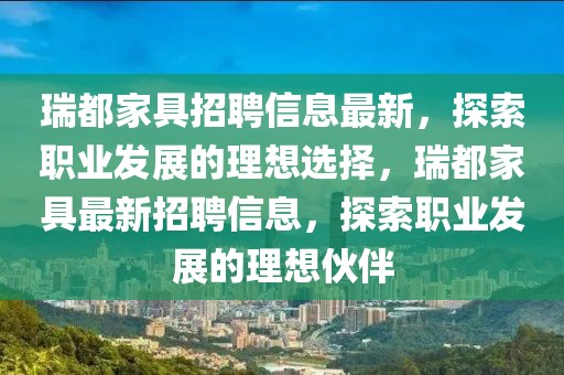 瑞都家具招聘信息最新，探索職業發展的理想選擇，瑞都家具最新招聘信息，探索職業發展的理想伙伴