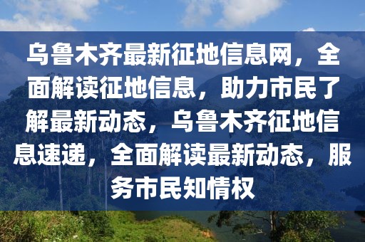 烏魯木齊最新征地信息網，全面解讀征地信息，助力市民了解最新動態，烏魯木齊征地信息速遞，全面解讀最新動態，服務市民知情權