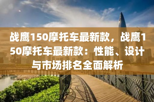 戰鷹150摩托車最新款，戰鷹150摩托車最新款：性能、設計與市場排名全面解析