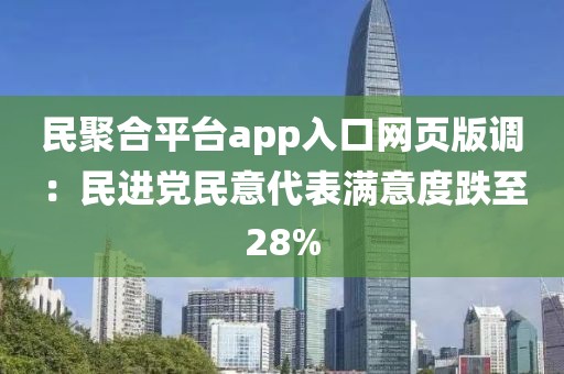 民聚合平臺app入口網頁版調：民進黨民意代表滿意度跌至28%