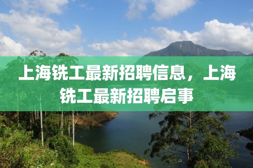 上海銑工最新招聘信息，上海銑工最新招聘啟事