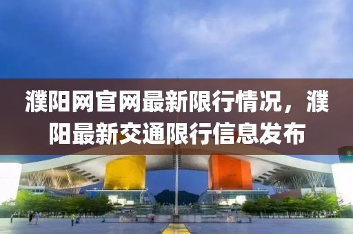 濮陽網官網最新限行情況，濮陽最新交通限行信息發布