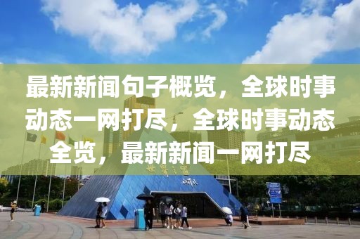最新新聞句子概覽，全球時事動態(tài)一網(wǎng)打盡，全球時事動態(tài)全覽，最新新聞一網(wǎng)打盡