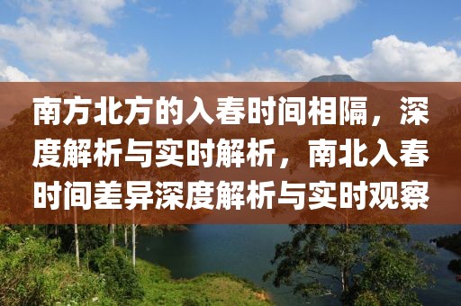 南方北方的入春時(shí)間相隔，深度解析與實(shí)時(shí)解析，南北入春時(shí)間差異深度解析與實(shí)時(shí)觀察