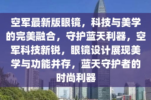 空軍最新版眼鏡，科技與美學的完美融合，守護藍天利器，空軍科技新銳，眼鏡設計展現美學與功能并存，藍天守護者的時尚利器