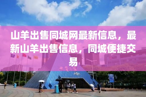 山羊出售同城網最新信息，最新山羊出售信息，同城便捷交易