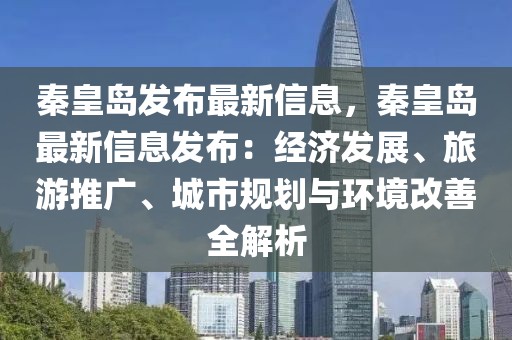 秦皇島發布最新信息，秦皇島最新信息發布：經濟發展、旅游推廣、城市規劃與環境改善全解析