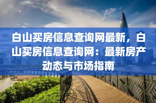 白山買房信息查詢網最新，白山買房信息查詢網：最新房產動態與市場指南