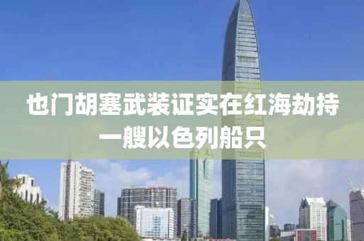 也門胡塞武裝證實在紅海劫持一艘以色列船只
