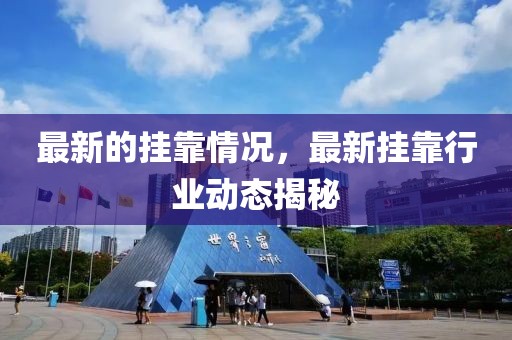 最新的掛靠情況，最新掛靠行業動態揭秘