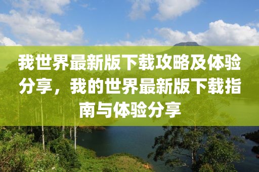 我世界最新版下載攻略及體驗分享，我的世界最新版下載指南與體驗分享