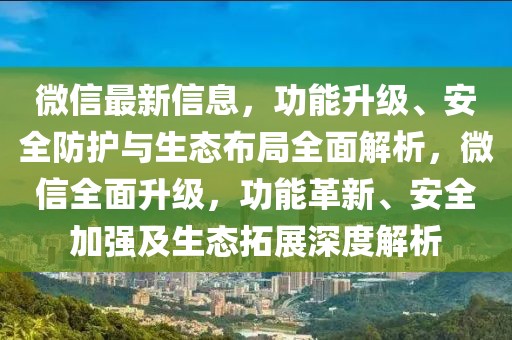 微信最新信息，功能升級、安全防護與生態(tài)布局全面解析，微信全面升級，功能革新、安全加強及生態(tài)拓展深度解析