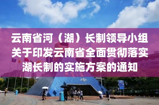 云南省河（湖）長制領導小組關于印發云南省全面貫徹落實湖長制的實施方案的通知