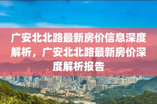 廣安北北路最新房價信息深度解析，廣安北北路最新房價深度解析報告