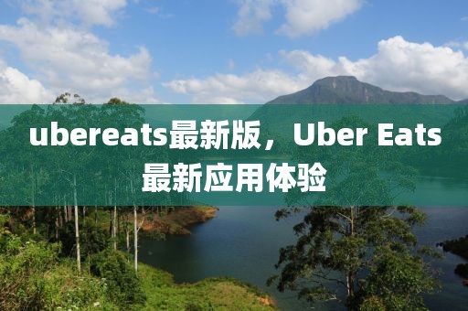 ubereats最新版，Uber Eats最新應(yīng)用體驗(yàn)