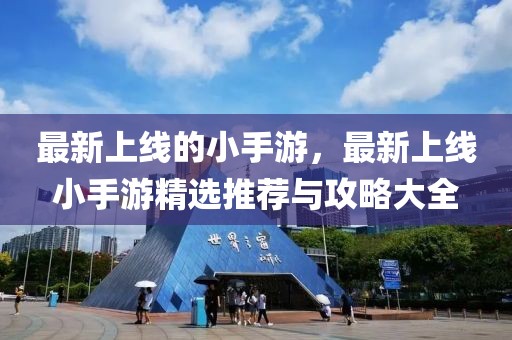 最新上線的小手游，最新上線小手游精選推薦與攻略大全