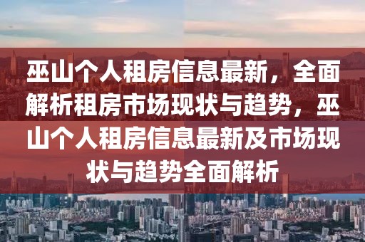 巫山個人租房信息最新，全面解析租房市場現狀與趨勢，巫山個人租房信息最新及市場現狀與趨勢全面解析