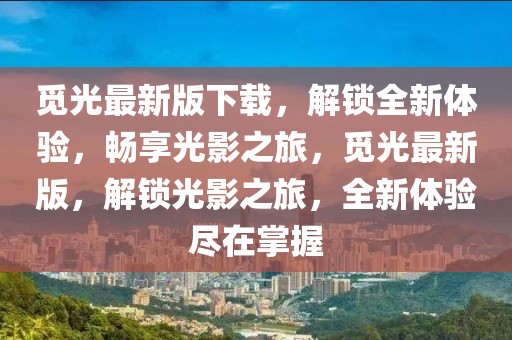 覓光最新版下載，解鎖全新體驗，暢享光影之旅，覓光最新版，解鎖光影之旅，全新體驗盡在掌握