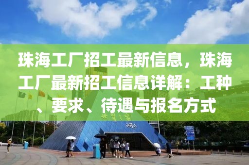 珠海工廠招工最新信息，珠海工廠最新招工信息詳解：工種、要求、待遇與報名方式