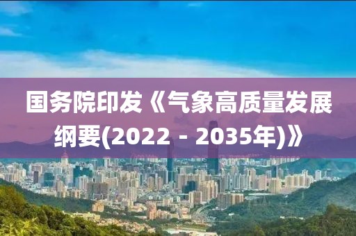 國務院印發《氣象高質量發展綱要(2022－2035年)》