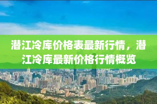 潛江冷庫價格表最新行情，潛江冷庫最新價格行情概覽