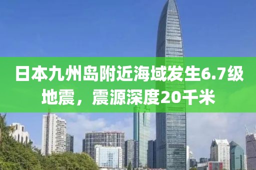 日本九州島附近海域發(fā)生6.7級(jí)地震，震源深度20千米