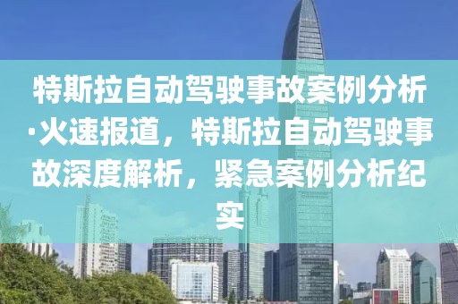 特斯拉自動駕駛事故案例分析·火速報道，特斯拉自動駕駛事故深度解析，緊急案例分析紀實
