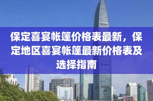 保定喜宴帳篷價格表最新，保定地區(qū)喜宴帳篷最新價格表及選擇指南