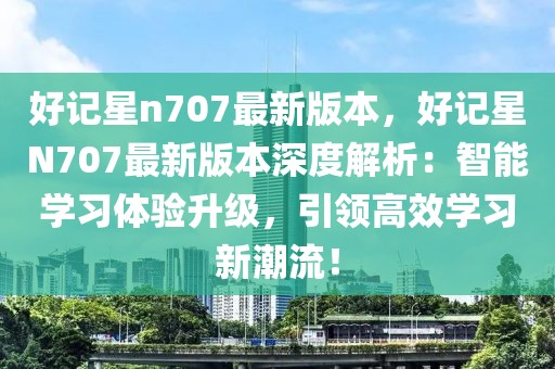 好記星n707最新版本，好記星N707最新版本深度解析：智能學習體驗升級，引領高效學習新潮流！
