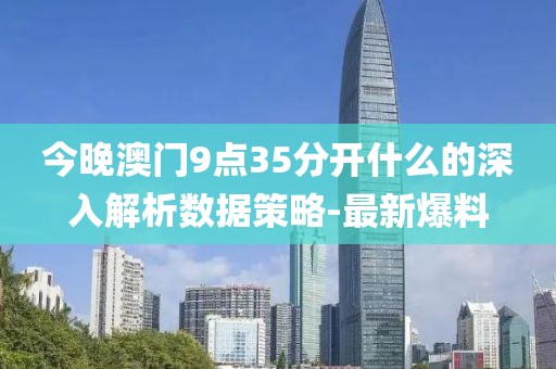 今晚澳門9點35分開什么的深入解析數據策略-最新爆料