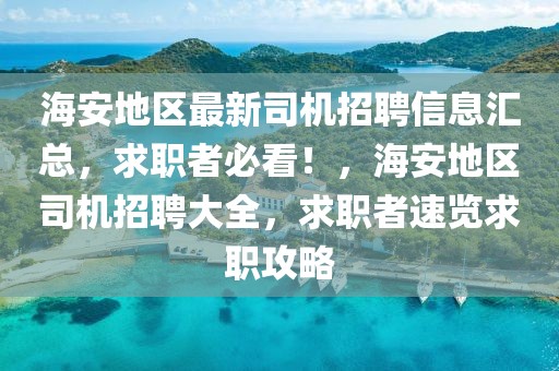 海安地區最新司機招聘信息匯總，求職者必看！，海安地區司機招聘大全，求職者速覽求職攻略