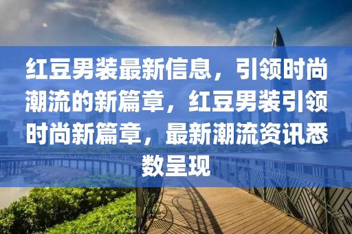紅豆男裝最新信息，引領時尚潮流的新篇章，紅豆男裝引領時尚新篇章，最新潮流資訊悉數呈現