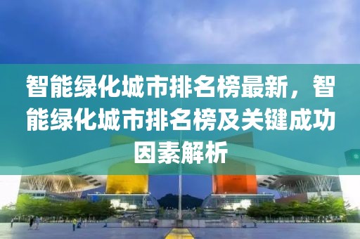 智能綠化城市排名榜最新，智能綠化城市排名榜及關鍵成功因素解析