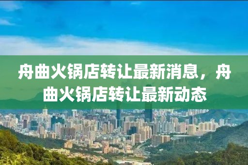 舟曲火鍋店轉讓最新消息，舟曲火鍋店轉讓最新動態