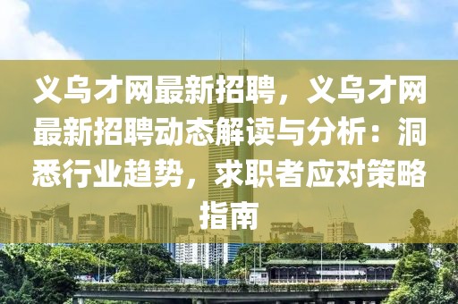 義烏才網最新招聘，義烏才網最新招聘動態解讀與分析：洞悉行業趨勢，求職者應對策略指南