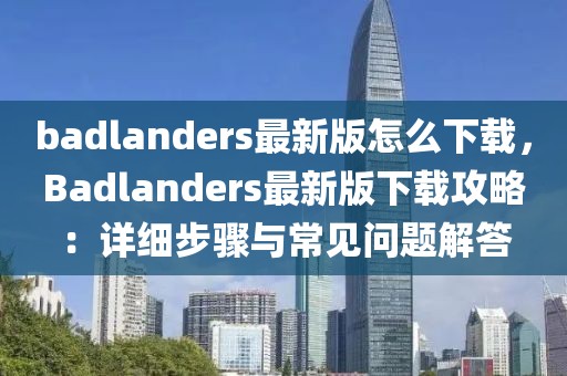 badlanders最新版怎么下載，Badlanders最新版下載攻略：詳細步驟與常見問題解答