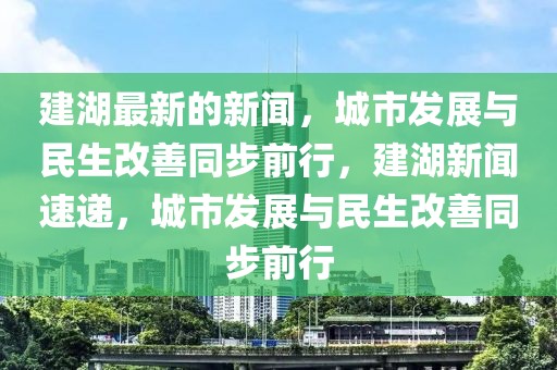 建湖最新的新聞，城市發展與民生改善同步前行，建湖新聞速遞，城市發展與民生改善同步前行