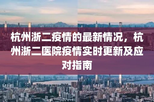 杭州浙二疫情的最新情況，杭州浙二醫院疫情實時更新及應對指南