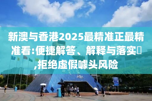 新澳與香港2025最精準(zhǔn)正最精準(zhǔn)看:便捷解答、解釋與落實(shí)?,拒絕虛假噱頭風(fēng)險(xiǎn)
