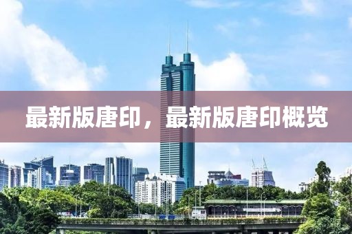 最新版唐印，最新版唐印概覽