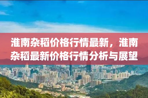 淮南雜稻價格行情最新，淮南雜稻最新價格行情分析與展望