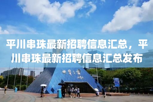 平川串珠最新招聘信息匯總，平川串珠最新招聘信息匯總發布