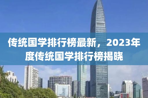 傳統國學排行榜最新，2023年度傳統國學排行榜揭曉