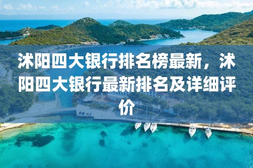 沭陽四大銀行排名榜最新，沭陽四大銀行最新排名及詳細評價
