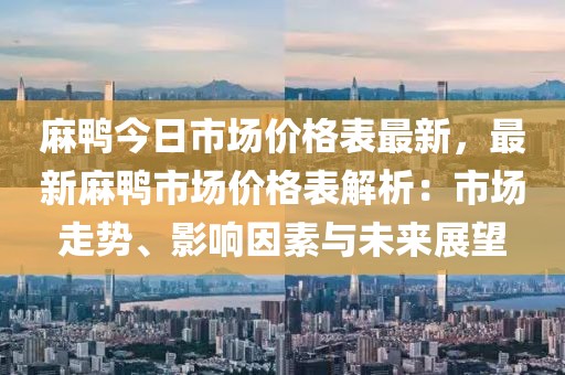麻鴨今日市場價格表最新，最新麻鴨市場價格表解析：市場走勢、影響因素與未來展望