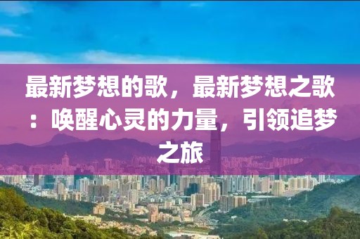 最新夢(mèng)想的歌，最新夢(mèng)想之歌：喚醒心靈的力量，引領(lǐng)追夢(mèng)之旅